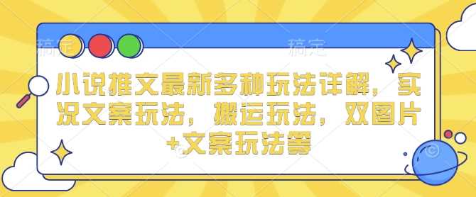 小说推文最新多种玩法详解，实况文案玩法，搬运玩法，双图片+文案玩法等云云学社-专注分享网络创业落地实操课程 – 全网首发_高质量项目输出云云学社