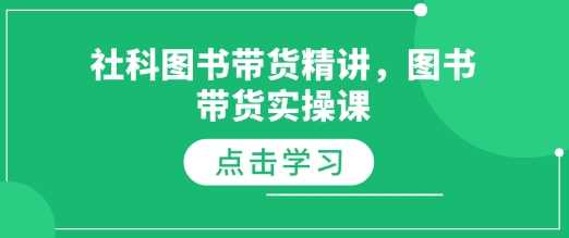 社科图书带货精讲，图书带货实操课云云学社-专注分享网络创业落地实操课程 – 全网首发_高质量项目输出云云学社