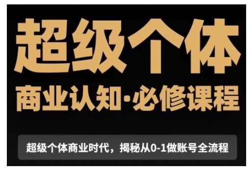 超级个体商业认知觉醒视频课，商业认知·必修课程揭秘从0-1账号全流程云云学社-专注分享网络创业落地实操课程 – 全网首发_高质量项目输出云云学社