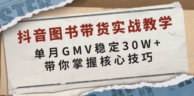 （13890期）抖音图书带货实战教学，单月GMV稳定30W+，带你掌握核心技巧云云学社-专注分享网络创业落地实操课程 – 全网首发_高质量项目输出云云学社