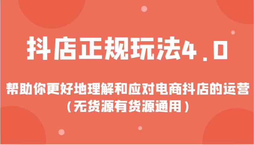 抖店正规玩法4.0，帮助你更好地理解和应对电商抖店的运营（无货源有货源通用）云云学社-专注分享网络创业落地实操课程 – 全网首发_高质量项目输出云云学社