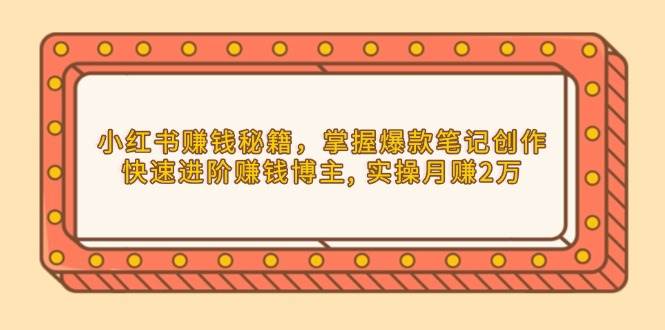 小红书赚钱秘籍，掌握爆款笔记创作，快速进阶赚钱博主, 实操月赚2万云云学社-专注分享网络创业落地实操课程 – 全网首发_高质量项目输出云云学社