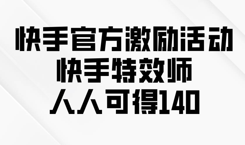 （13903期）快手官方激励活动-快手特效师，人人可得140云云学社-专注分享网络创业落地实操课程 – 全网首发_高质量项目输出云云学社