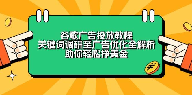 （13922期）谷歌广告投放教程：关键词调研至广告优化全解析，助你轻松挣美金云云学社-专注分享网络创业落地实操课程 – 全网首发_高质量项目输出云云学社