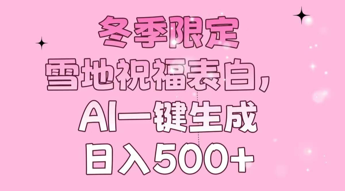 （13926期）冬季限定，雪地祝福表白，AI一键生成，日入500+云云学社-专注分享网络创业落地实操课程 – 全网首发_高质量项目输出云云学社