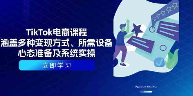 TikTok电商课程：涵盖多种变现方式、所需设备、心态准备及系统实操云云学社-专注分享网络创业落地实操课程 – 全网首发_高质量项目输出云云学社