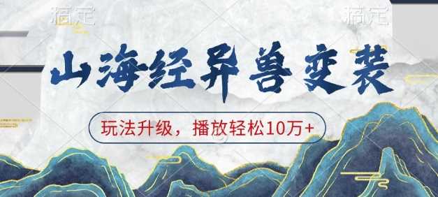 山海经异兽变装，玩法升级，播放轻松10万+云云学社-专注分享网络创业落地实操课程 – 全网首发_高质量项目输出云云学社