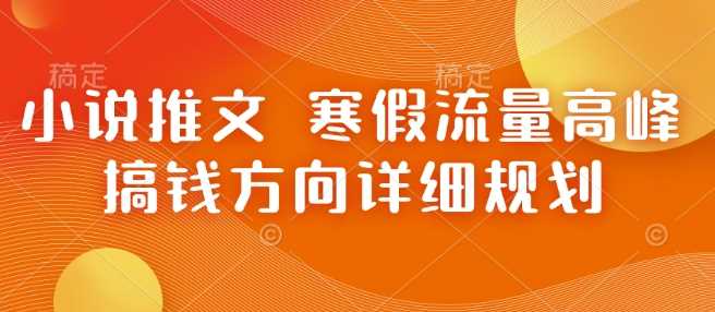 小说推文 寒假流量高峰 搞钱方向详细规划云云学社-专注分享网络创业落地实操课程 – 全网首发_高质量项目输出云云学社