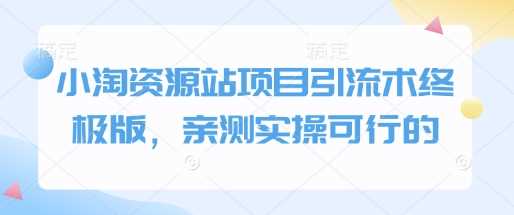 小淘资源站项目引流术终极版，亲测实操可行的云云学社-专注分享网络创业落地实操课程 – 全网首发_高质量项目输出云云学社