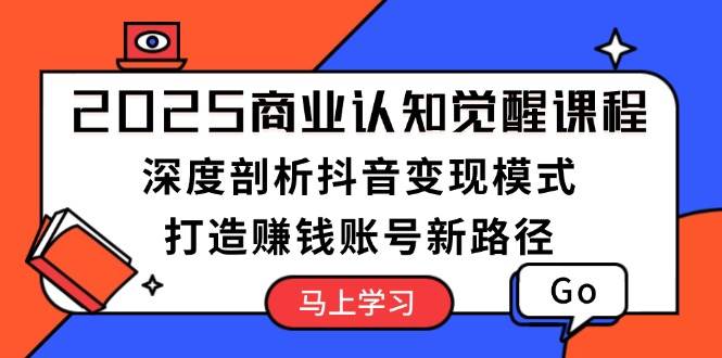 （13948期）2025商业认知觉醒课程：深度剖析抖音变现模式，打造赚钱账号新路径云云学社-专注分享网络创业落地实操课程 – 全网首发_高质量项目输出云云学社