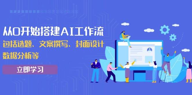 （13949期）从0开始搭建AI工作流，包括选题、文案撰写、封面设计、数据分析等云云学社-专注分享网络创业落地实操课程 – 全网首发_高质量项目输出云云学社