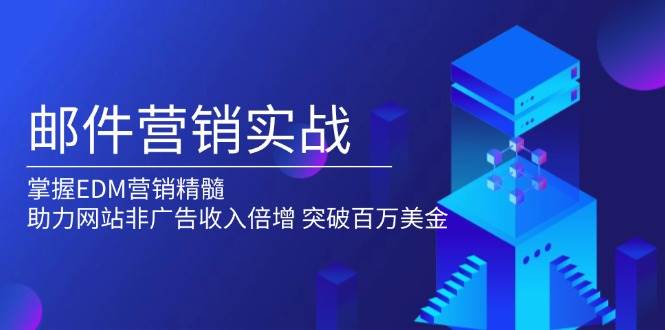 （13954期）邮件营销实战，掌握EDM营销精髓，助力网站非广告收入倍增，突破百万美金云云学社-专注分享网络创业落地实操课程 – 全网首发_高质量项目输出云云学社