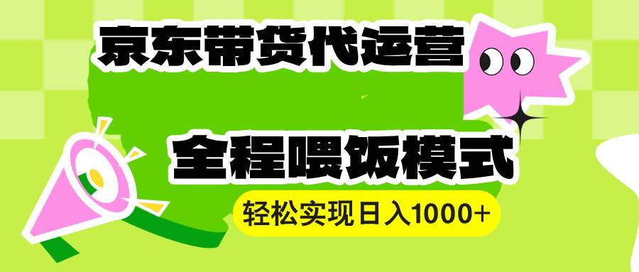 （13957期）【京东带货代运营】操作简单、收益稳定、有手就行！轻松实现日入1000+云云学社-专注分享网络创业落地实操课程 – 全网首发_高质量项目输出云云学社