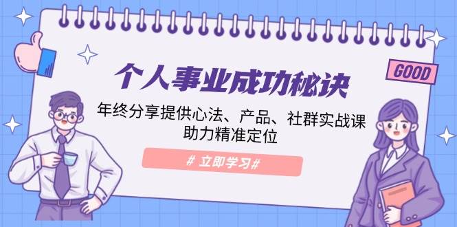 （13962期）个人事业成功秘诀：年终分享提供心法、产品、社群实战课、助力精准定位云云学社-专注分享网络创业落地实操课程 – 全网首发_高质量项目输出云云学社