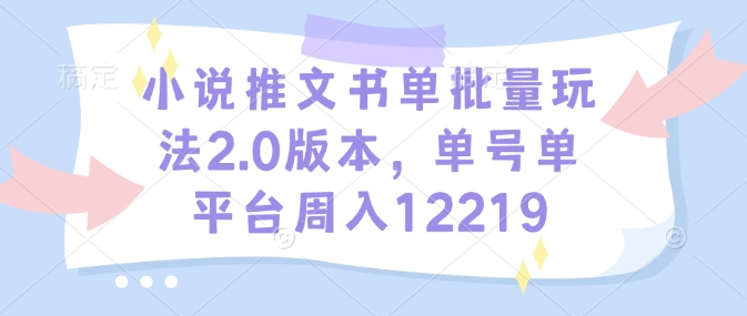 小说推文书单批量玩法2.0版本，单号单平台周入12219云云学社-专注分享网络创业落地实操课程 – 全网首发_高质量项目输出云云学社