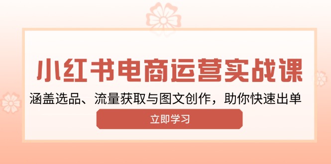 小红书变现运营实战课，涵盖选品、流量获取与图文创作，助你快速出单云云学社-专注分享网络创业落地实操课程 – 全网首发_高质量项目输出云云学社