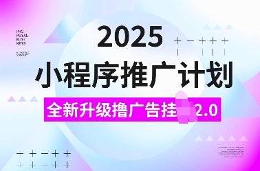 2025小程序推广计划，全新升级撸广告挂JI2.0玩法，日入多张，小白可做【揭秘】云云学社-专注分享网络创业落地实操课程 – 全网首发_高质量项目输出云云学社