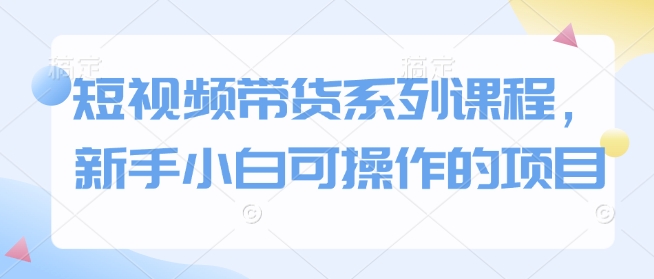 短视频带货系列课程，新手小白可操作的项目云云学社-专注分享网络创业落地实操课程 – 全网首发_高质量项目输出云云学社