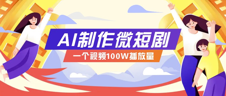 AI制作微短剧实操教程，今年最大风口一个视频100W播放量，附详细实操+变现计划云云学社-专注分享网络创业落地实操课程 – 全网首发_高质量项目输出云云学社