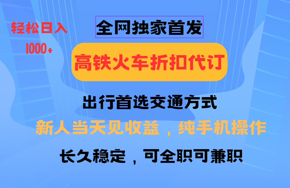 全网独家首发 全国高铁火车折扣代订 新手当日变现 纯手机操作 日入1000+云云学社-专注分享网络创业落地实操课程 – 全网首发_高质量项目输出云云学社