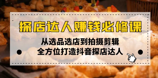 探店达人赚钱必修课，从选品选店到拍摄剪辑，全方位打造抖音探店达人云云学社-专注分享网络创业落地实操课程 – 全网首发_高质量项目输出云云学社