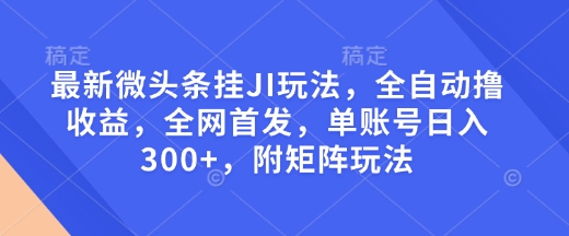 最新微头条挂JI玩法，全自动撸收益，全网首发，单账号日入300+，附矩阵玩法【揭秘】云云学社-专注分享网络创业落地实操课程 – 全网首发_高质量项目输出云云学社