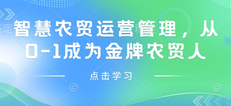 智慧农贸运营管理，从0-1成为金牌农贸人云云学社-专注分享网络创业落地实操课程 – 全网首发_高质量项目输出云云学社