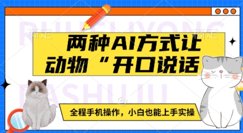 两种AI方式让动物“开口说话”  全程手机操作，小白也能上手实操云云学社-专注分享网络创业落地实操课程 – 全网首发_高质量项目输出云云学社