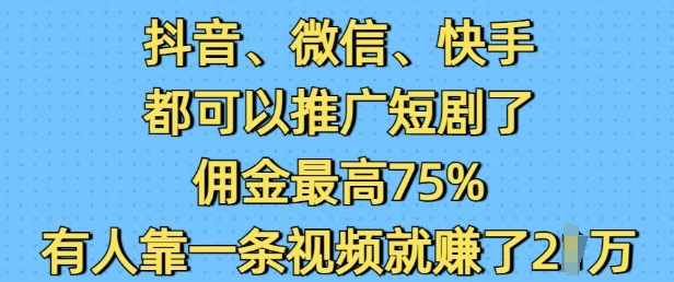 抖音微信快手都可以推广短剧了，佣金最高75%，有人靠一条视频就挣了2W云云学社-专注分享网络创业落地实操课程 – 全网首发_高质量项目输出云云学社