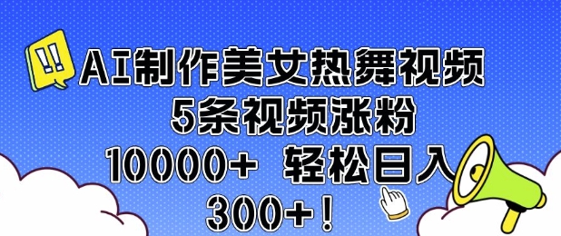 AI制作美女热舞视频 5条视频涨粉10000+ 轻松日入3张云云学社-专注分享网络创业落地实操课程 – 全网首发_高质量项目输出云云学社