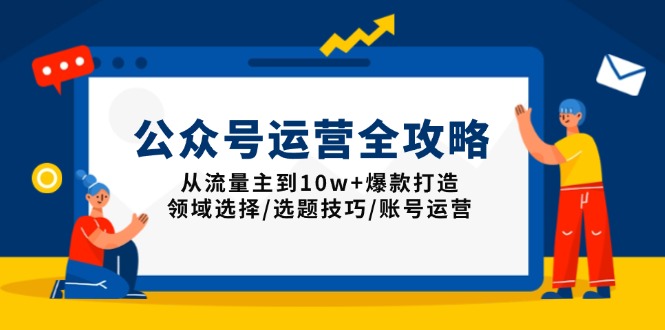 公众号运营全攻略：从流量主到10w+爆款打造，领域选择/选题技巧/账号运营云云学社-专注分享网络创业落地实操课程 – 全网首发_高质量项目输出云云学社