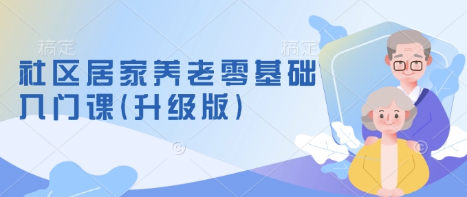 社区居家养老零基础入门课(升级版)了解新手做养老的可行模式，掌握养老项目的筹备方法云云学社-专注分享网络创业落地实操课程 – 全网首发_高质量项目输出云云学社