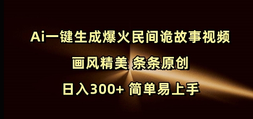 Ai一键生成爆火民间诡故事视频 画风精美 条条原创 日入300+ 简单易上手云云学社-专注分享网络创业落地实操课程 – 全网首发_高质量项目输出云云学社